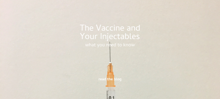 The Vaccine and your Injectables - What You Need to Know. &bull; 14